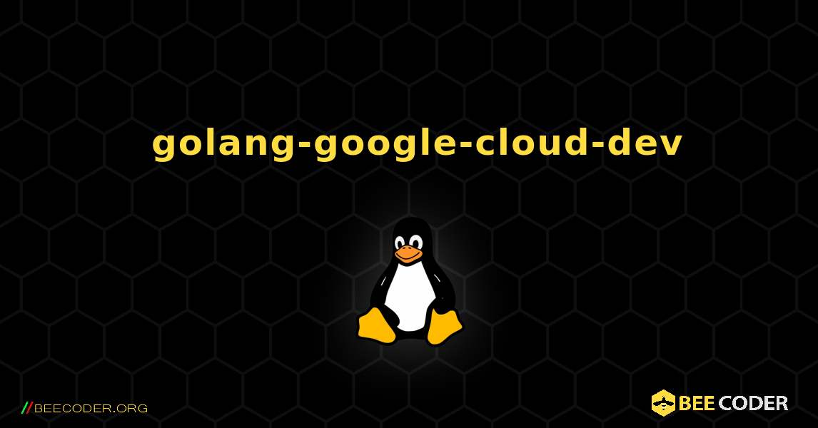 如何安装 golang-google-cloud-dev . Linux