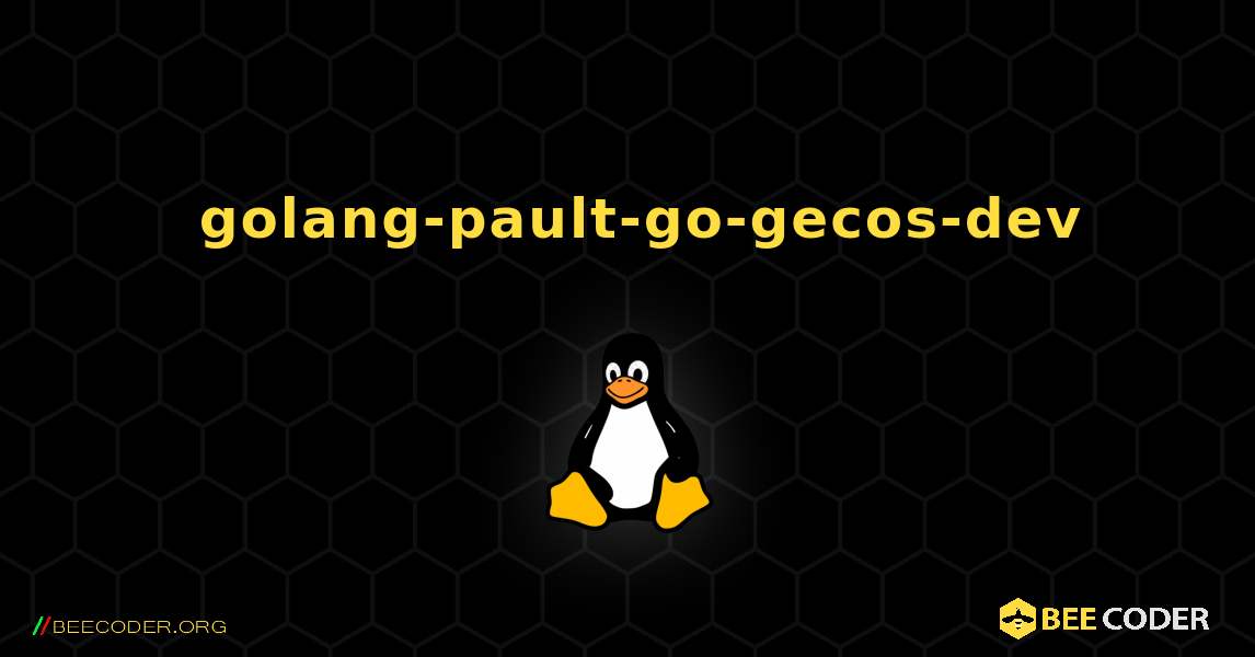 如何安装 golang-pault-go-gecos-dev . Linux