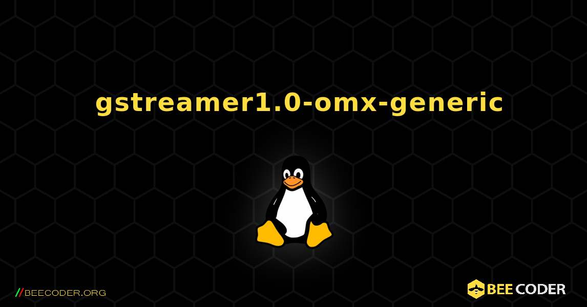 如何安装 gstreamer1.0-omx-generic . Linux