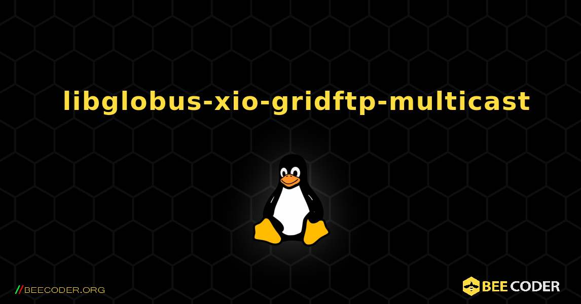 如何安装 libglobus-xio-gridftp-multicast . Linux