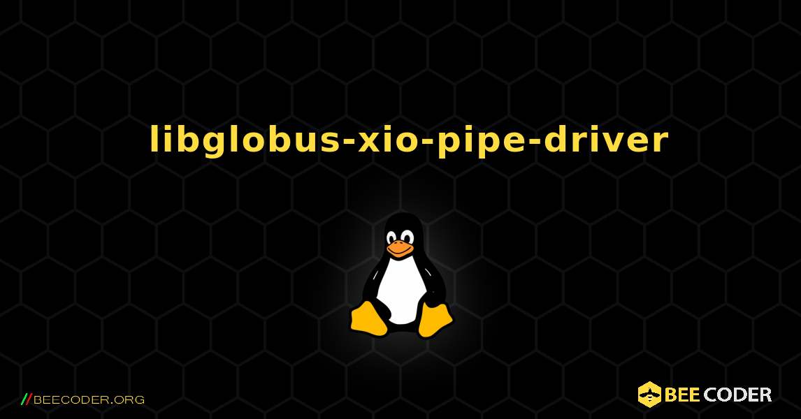 如何安装 libglobus-xio-pipe-driver . Linux