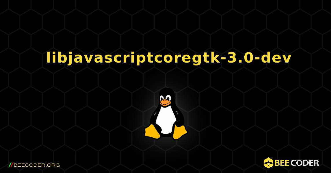 如何安装 libjavascriptcoregtk-3.0-dev . Linux