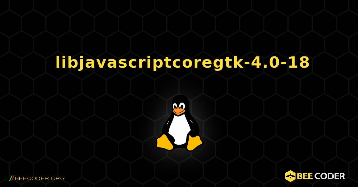 如何安装 libjavascriptcoregtk-4.0-18 . Linux