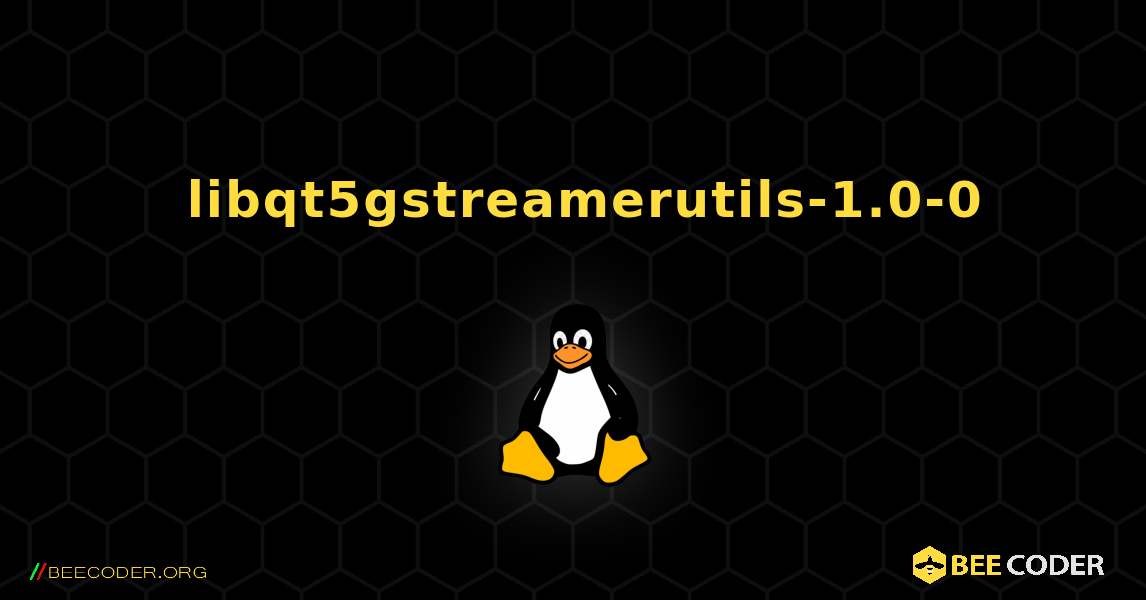 如何安装 libqt5gstreamerutils-1.0-0 . Linux